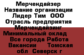 Мерчендайзер › Название организации ­ Лидер Тим, ООО › Отрасль предприятия ­ Мерчендайзинг › Минимальный оклад ­ 1 - Все города Работа » Вакансии   . Томская обл.,Северск г.